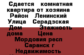 Сдается 1-комнатная квартира от хозяина › Район ­ Ленинский › Улица ­ Серадзская › Дом ­ 14 › Этажность дома ­ 5 › Цена ­ 6 000 - Мордовия респ., Саранск г. Недвижимость » Квартиры аренда   . Мордовия респ.